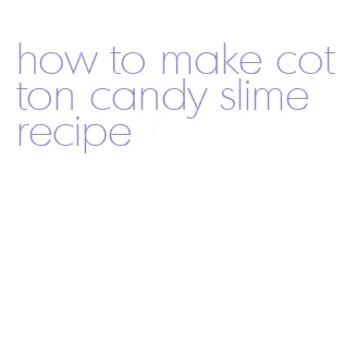 how to make cotton candy slime recipe