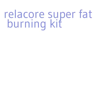 relacore super fat burning kit