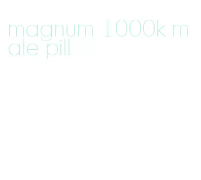 magnum 1000k male pill