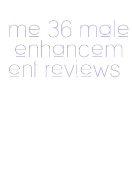 me 36 male enhancement reviews