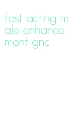 fast acting male enhancement gnc