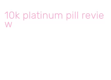 10k platinum pill review