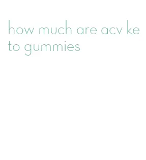how much are acv keto gummies