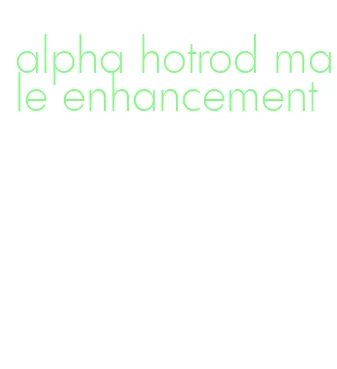 alpha hotrod male enhancement