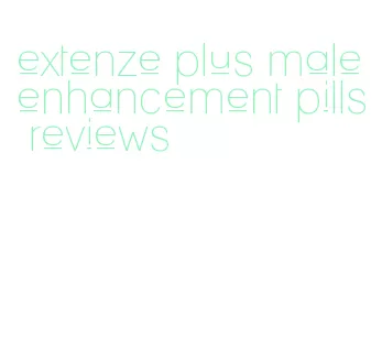 extenze plus male enhancement pills reviews