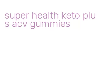 super health keto plus acv gummies