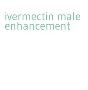 ivermectin male enhancement