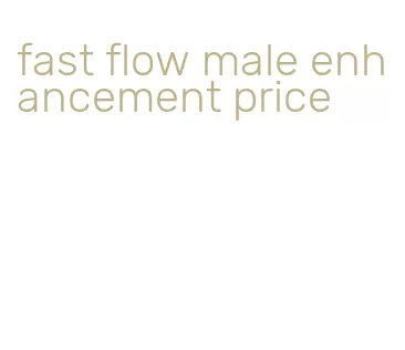 fast flow male enhancement price