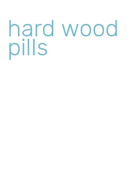 hard wood pills