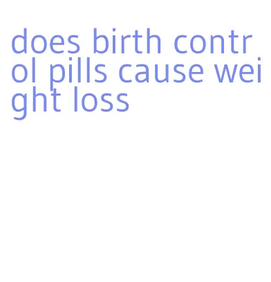 does birth control pills cause weight loss