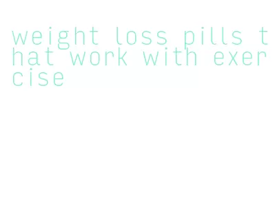 weight loss pills that work with exercise