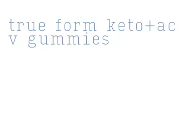 true form keto+acv gummies