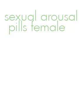 sexual arousal pills female