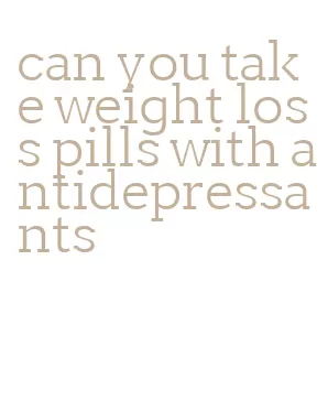 can you take weight loss pills with antidepressants