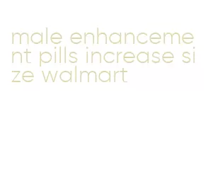 male enhancement pills increase size walmart