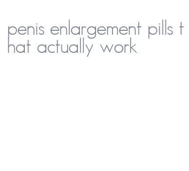 penis enlargement pills that actually work