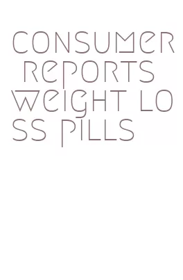 consumer reports weight loss pills