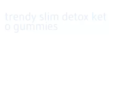 trendy slim detox keto gummies