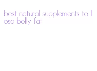 best natural supplements to lose belly fat