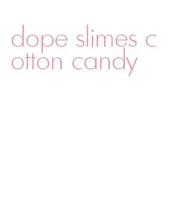 dope slimes cotton candy