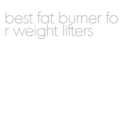 best fat burner for weight lifters