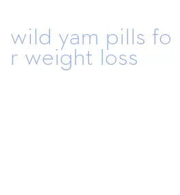 wild yam pills for weight loss