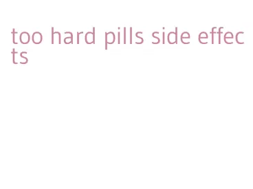 too hard pills side effects