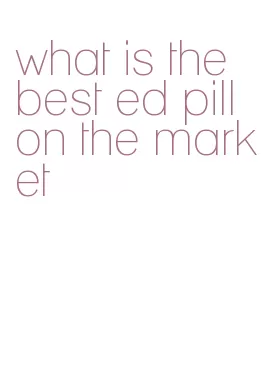 what is the best ed pill on the market