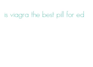 is viagra the best pill for ed