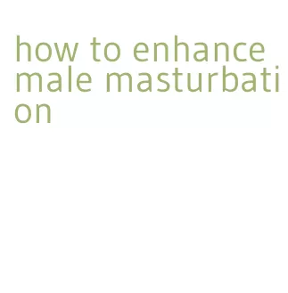 how to enhance male masturbation