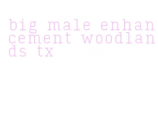 big male enhancement woodlands tx