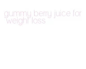gummy berry juice for weight loss