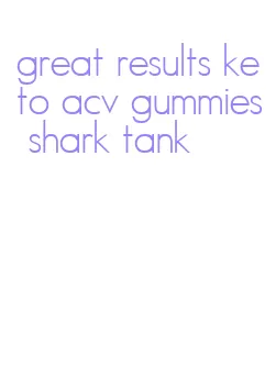 great results keto acv gummies shark tank