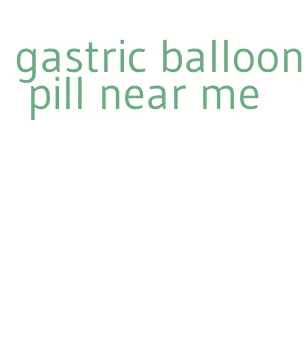 gastric balloon pill near me