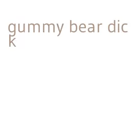 gummy bear dick