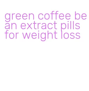 green coffee bean extract pills for weight loss