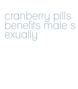 cranberry pills benefits male sexually