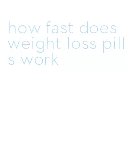 how fast does weight loss pills work