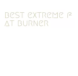 best extreme fat burner