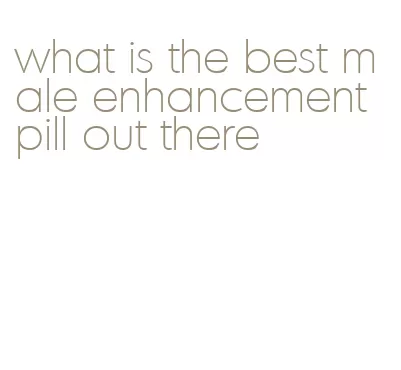 what is the best male enhancement pill out there