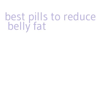 best pills to reduce belly fat