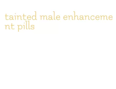 tainted male enhancement pills