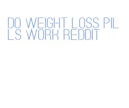 do weight loss pills work reddit