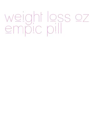 weight loss ozempic pill