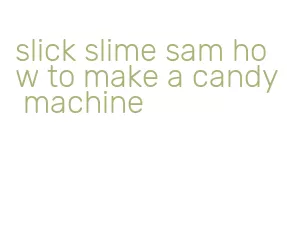 slick slime sam how to make a candy machine