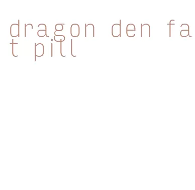 dragon den fat pill