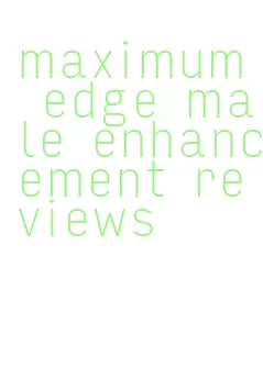 maximum edge male enhancement reviews