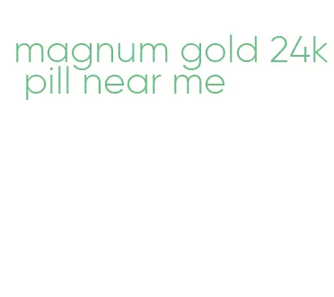 magnum gold 24k pill near me