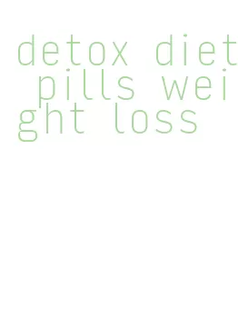 detox diet pills weight loss