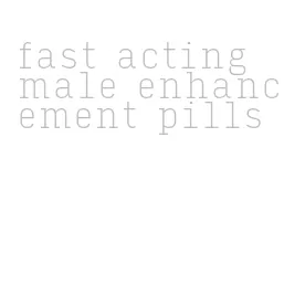 fast acting male enhancement pills